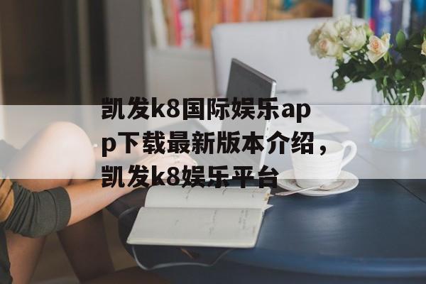 凯发k8国际娱乐app下载最新版本介绍，凯发k8娱乐平台