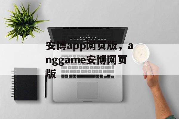 安博app网页版，anggame安博网页版