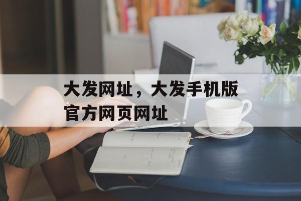 大发网址，大发手机版官方网页网址