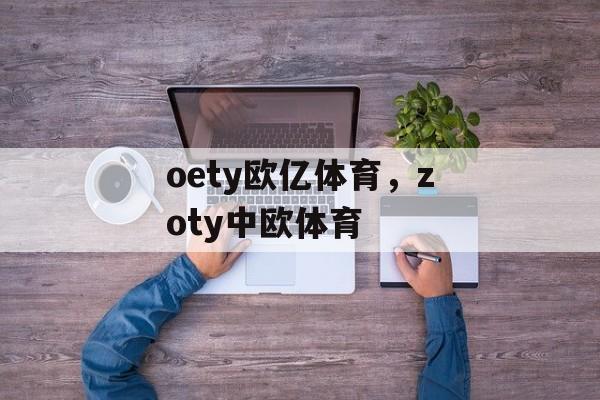 oety欧亿体育，zoty中欧体育