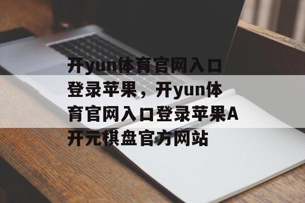 开yun体育官网入口登录苹果，开yun体育官网入口登录苹果A开元棋盘官方网站