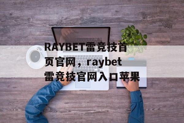 RAYBET雷竞技首页官网，raybet雷竞技官网入口苹果