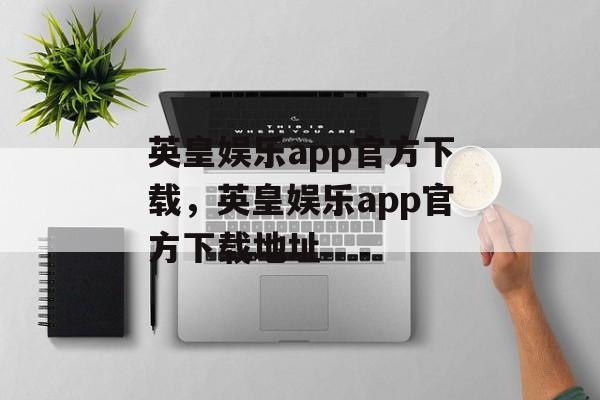 英皇娱乐app官方下载，英皇娱乐app官方下载地址